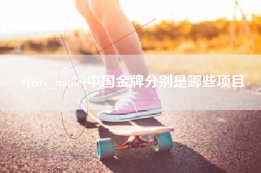 沂源中国金牌分别是哪些项目