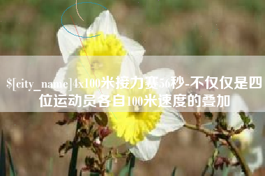 沂源4x100米接力赛56秒-不仅仅是四位运动员各自100米速度的叠加