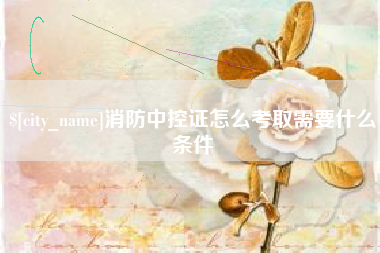 沂源消防中控证怎么考取需要什么条件