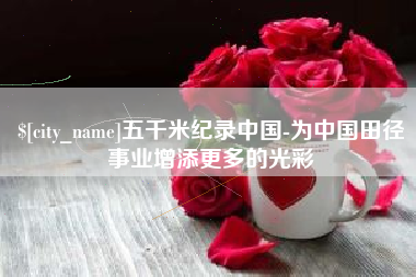 沂源五千米纪录中国-为中国田径事业增添更多的光彩