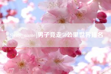 沂源男子竞走50公里世界排名