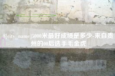 沂源5000米最好成绩是多少-来自贵州的00后选手毛金虎