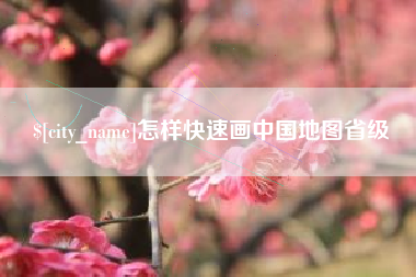 沂源怎样快速画中国地图省级