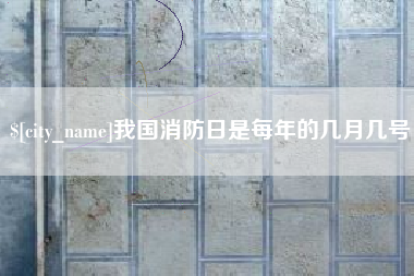 沂源我国消防日是每年的几月几号