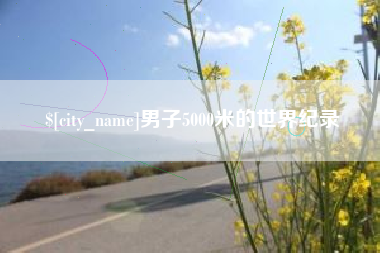 沂源男子5000米的世界纪录