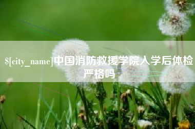 沂源中国消防救援学院入学后体检严格吗