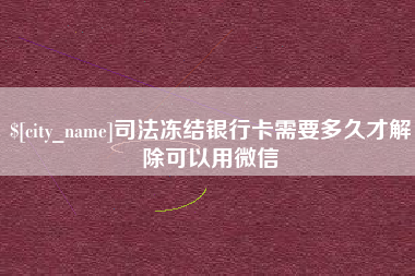 沂源司法冻结银行卡需要多久才解除可以用微信