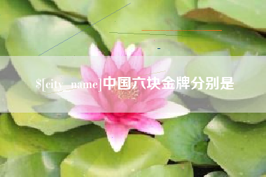 沂源中国六块金牌分别是